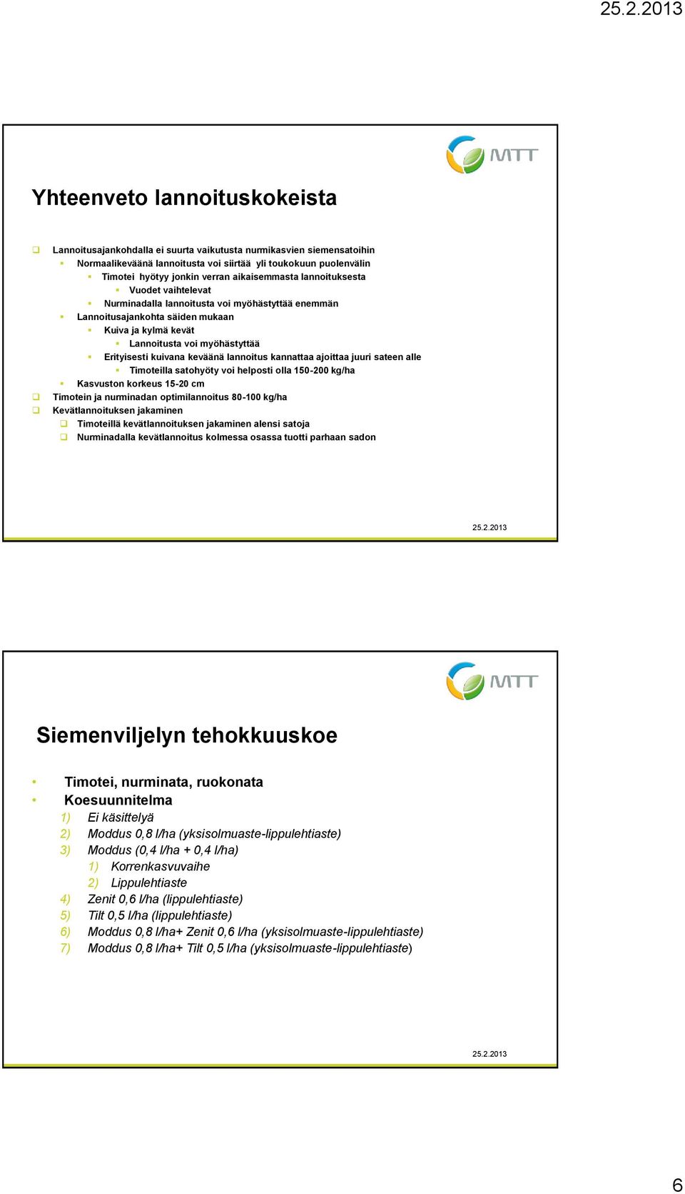 kuivana keväänä lannoitus kannattaa ajoittaa juuri sateen alle Timoteilla satohyöty voi helposti olla 15-2 kg/ha Kasvuston korkeus 15-2 cm Timotein ja nurminadan optimilannoitus 8-1 kg/ha