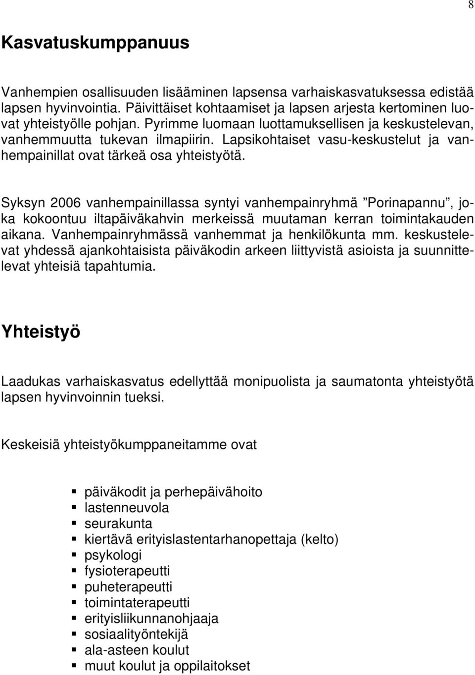 Syksyn 2006 vanhempainillassa syntyi vanhempainryhmä Porinapannu, joka kokoontuu iltapäiväkahvin merkeissä muutaman kerran toimintakauden aikana. Vanhempainryhmässä vanhemmat ja henkilökunta mm.