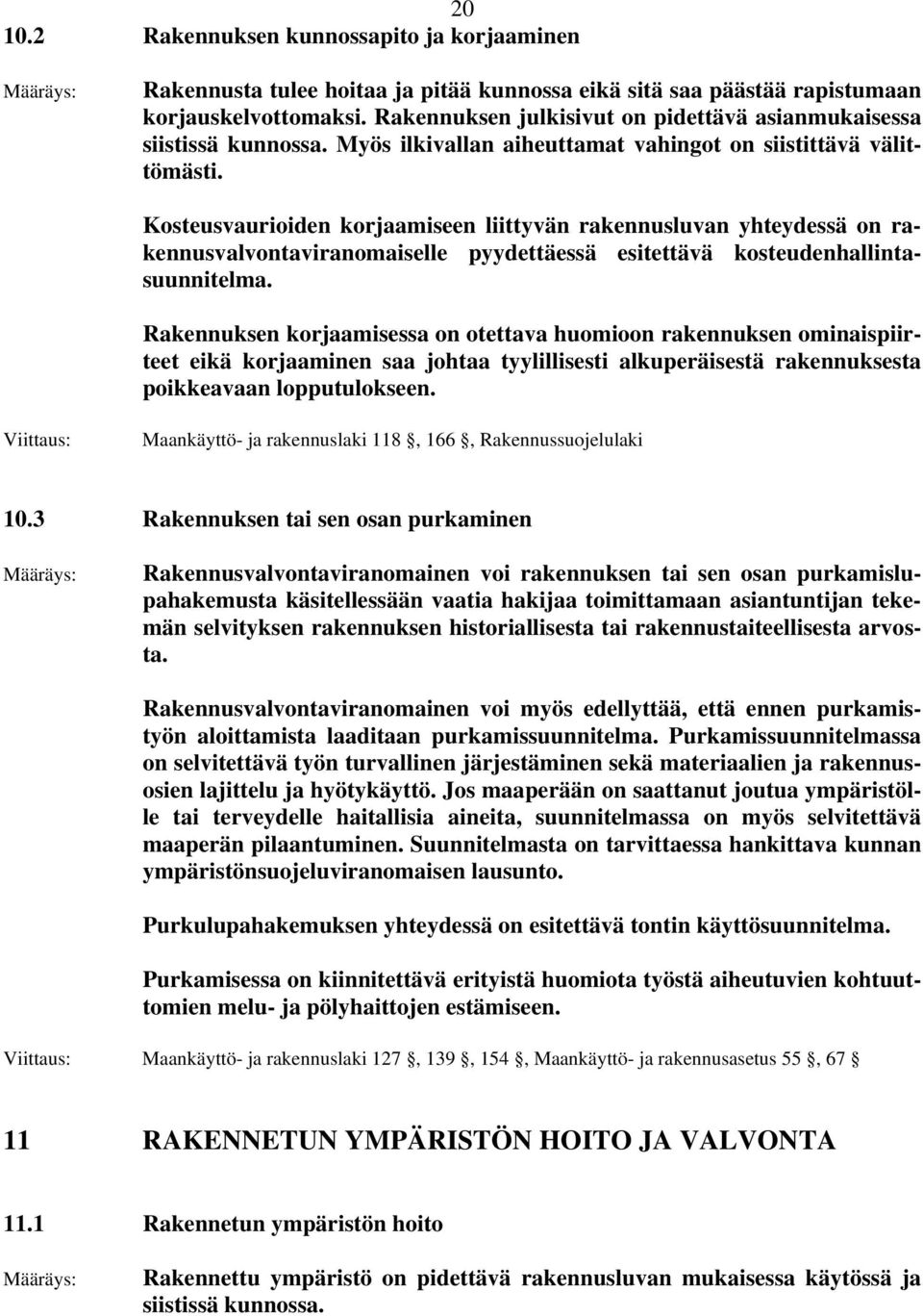 Kosteusvaurioiden korjaamiseen liittyvän rakennusluvan yhteydessä on rakennusvalvontaviranomaiselle pyydettäessä esitettävä kosteudenhallintasuunnitelma.