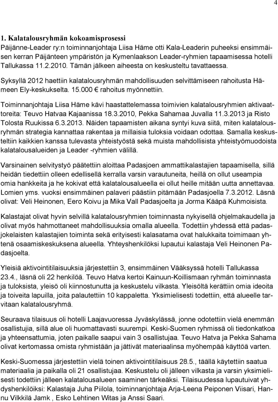 15.000 rahoitus myönnettiin. Toiminnanjohtaja Liisa Häme kävi haastattelemassa toimivien kalatalousryhmien aktivaattoreita: Teuvo Hatvaa Kajaanissa 18.3.2010, Pekka Sahamaa Juvalla 11.3.2013 ja Risto Tolosta Ruukissa 6.