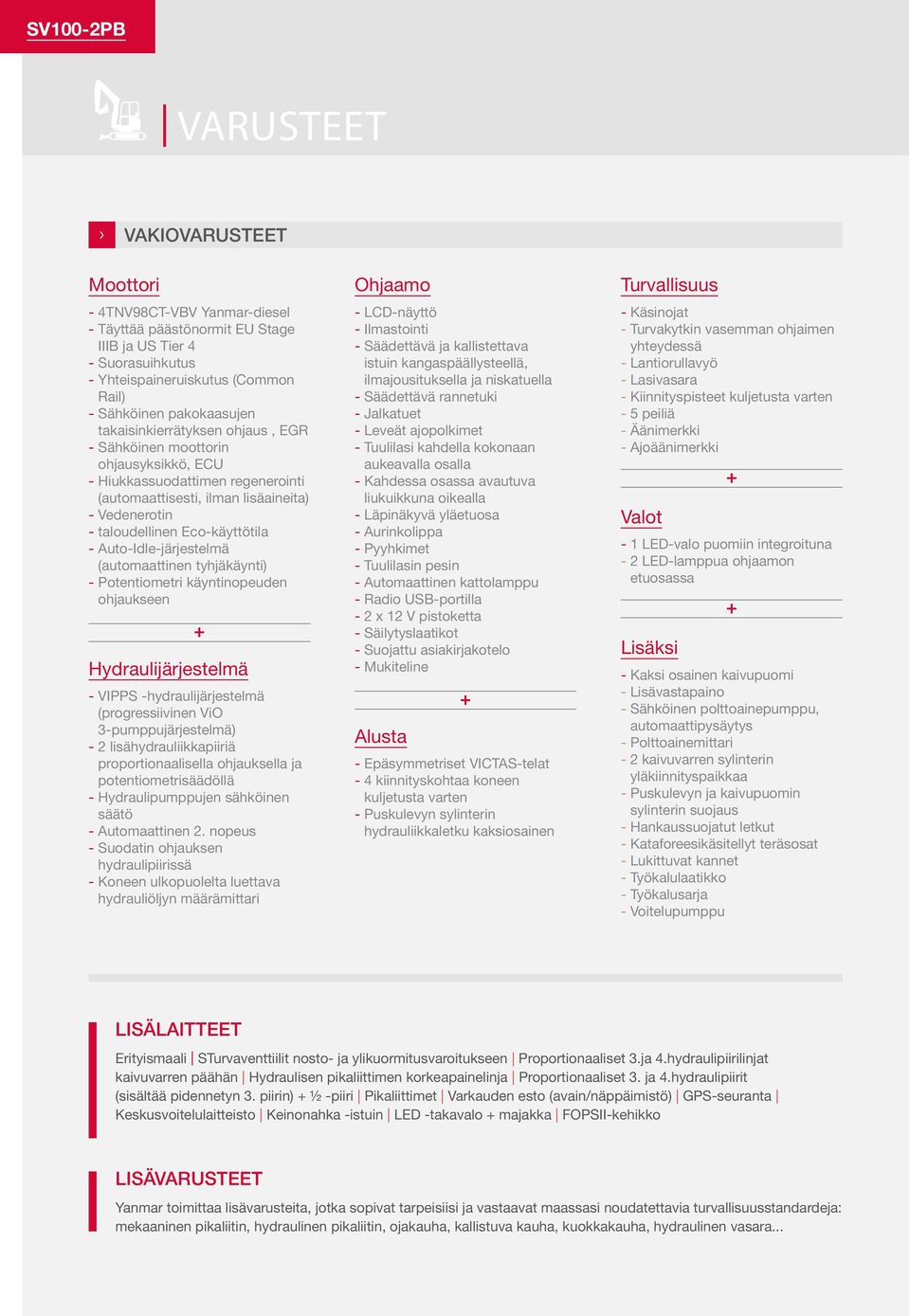Auto-Idle-järjestelmä (automaattinen tyhjäkäynti) - Potentiometri käyntinopeuden ohjaukseen + Hydraulijärjestelmä - VIPPS -hydraulijärjestelmä (progressiivinen ViO 3-pumppujärjestelmä) - 2