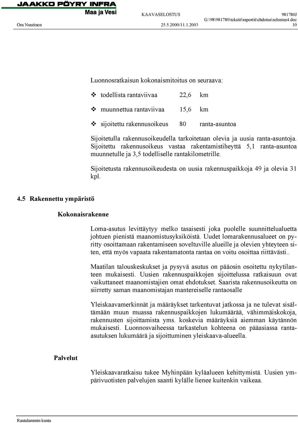 tarkoitetaan olevia ja uusia ranta-asuntoja. Sijoitettu rakennusoikeus vastaa rakentamistiheyttä 5,1 ranta-asuntoa muunnetulle ja 3,5 todelliselle rantakilometrille.