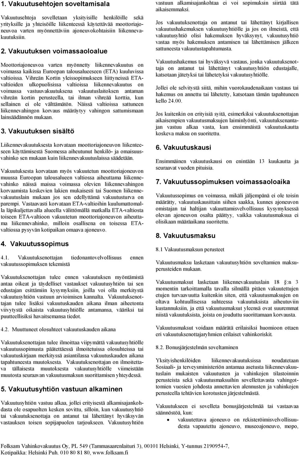 Vihreän Kortin yleissopimukseen liittyneissä ETAvaltioiden ulkopuolisissa valtioissa liikennevakuutus on voimassa vastuuvakuutuksena vakuutuslaitoksen antaman vihreän kortin perusteella, tai ilman