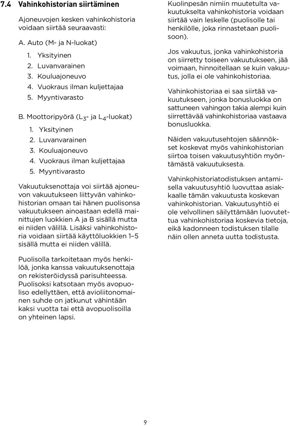 Myyntivarasto Vakuutuksenottaja voi siirtää ajoneuvon vakuutukseen liittyvän vahinkohistorian omaan tai hänen puolisonsa vakuutukseen ainoastaan edellä mainittujen luokkien A ja B sisällä mutta ei