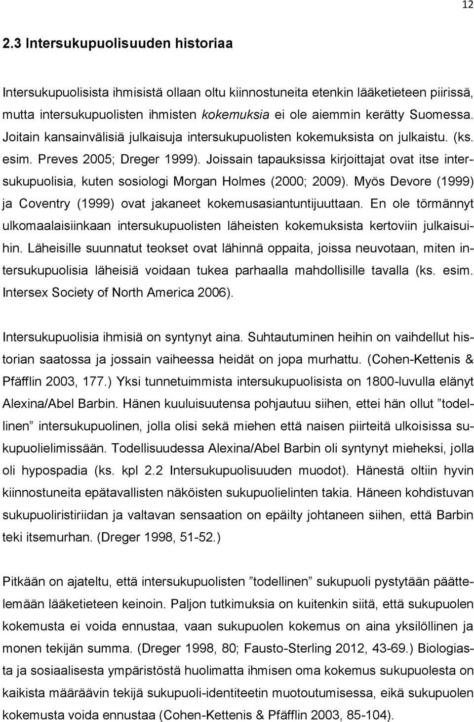Joissain tapauksissa kirjoittajat ovat itse intersukupuolisia, kuten sosiologi Morgan Holmes (2000; 2009). Myös Devore (1999) ja Coventry (1999) ovat jakaneet kokemusasiantuntijuuttaan.
