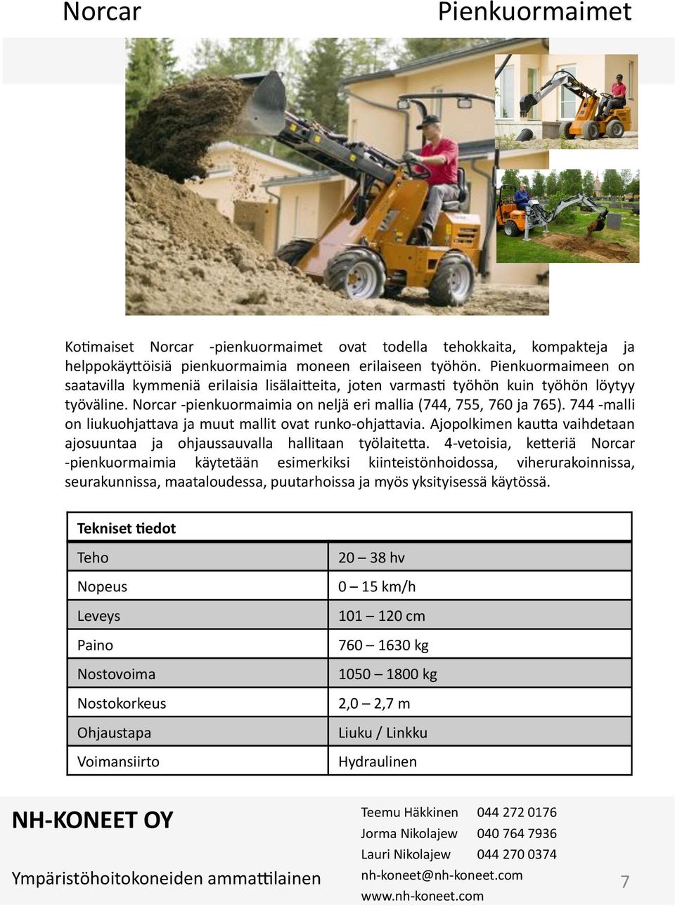 mallit!ovat!runkodohjalavia.!ajopolkimen!kaula!vaihdetaan! ajosuuntaa! ja! ohjaussauvalla! hallitaan! työlaitela.! 4Dvetoisia,! keleriä! Norcar! Dpienkuormaimia! käytetään! esimerkiksi!