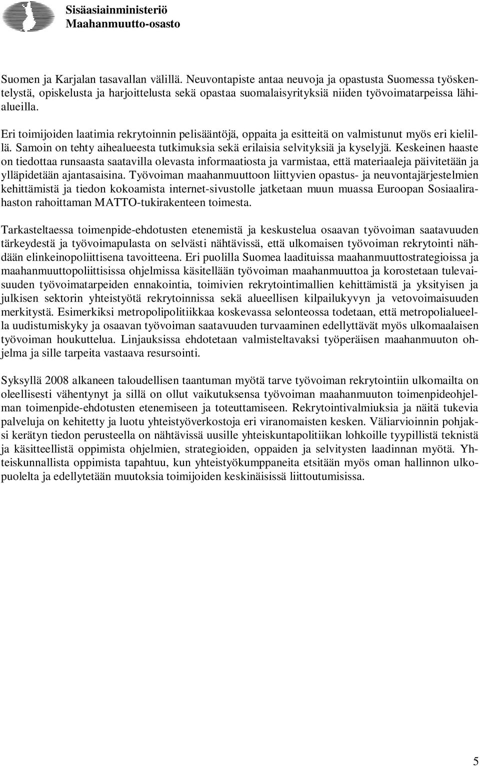 Eri toimijoiden laatimia rekrytoinnin pelisääntöjä, oppaita ja esitteitä on valmistunut myös eri kielillä. Samoin on tehty aihealueesta tutkimuksia sekä erilaisia selvityksiä ja kyselyjä.