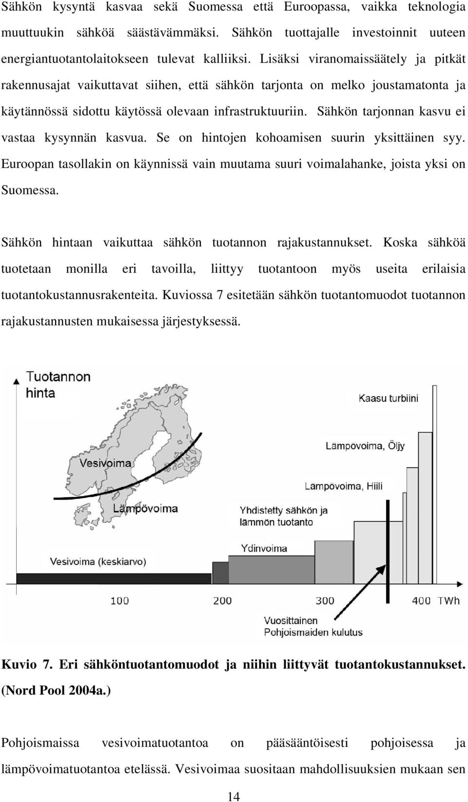 Se on hinojen kohoamisen suurin yksiäinen syy. Euroopan asollakin on käynnissä vain muuama suuri voimalahanke, joisa yksi on Suomessa. Sähkön hinaan vaikuaa sähkön uoannon rajakusannukse.