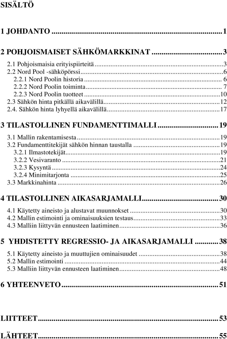 .. 19 3.2.1 Ilmasoekijä... 19 3.2.2 Vesivarano... 21 3.2.3 Kysynä... 24 3.2.4 Minimiarjona... 25 3.3 Markkinahina... 26 4 TILASTOLLINEN AIKASARJAMALLI... 30 4.1 Käyey aineiso ja alusava muunnokse.