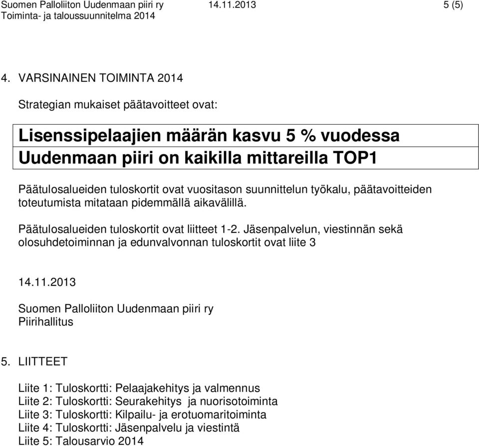 suunnittelun työkalu, päätavoitteiden toteutumista mitataan pidemmällä aikavälillä. Päätulosalueiden tuloskortit ovat liitteet 1-2.