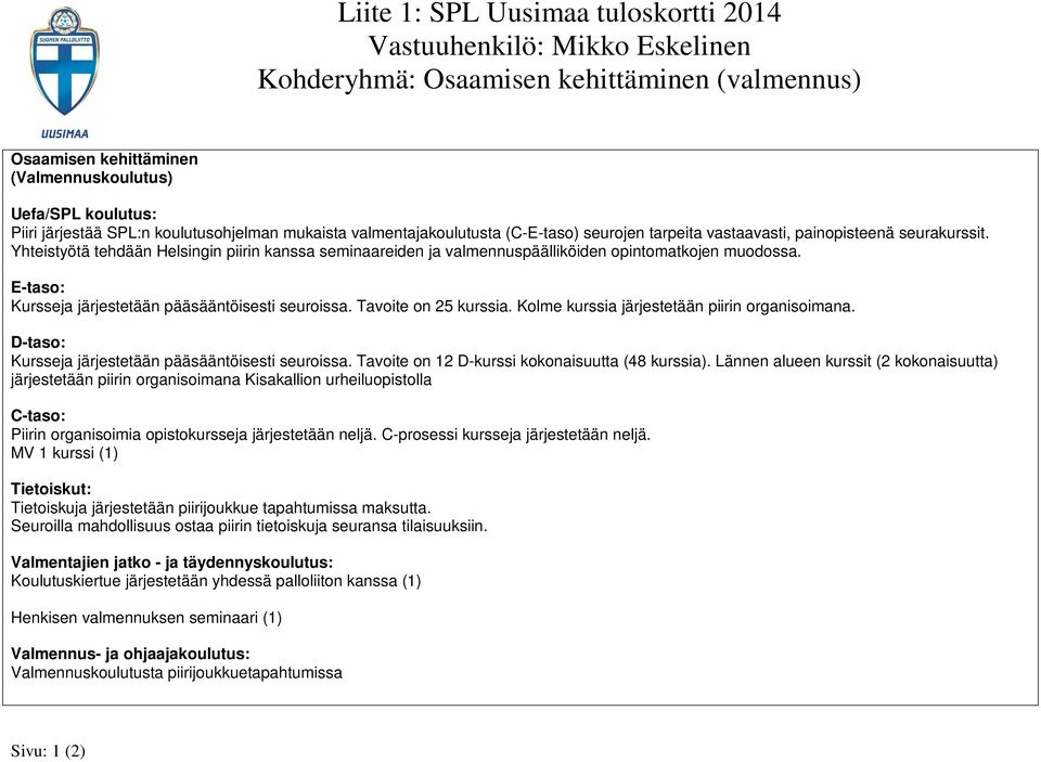 Yhteistyötä tehdään Helsingin piirin kanssa seminaareiden ja valmennuspäälliköiden opintomatkojen muodossa. E-taso: Kursseja järjestetään pääsääntöisesti seuroissa. Tavoite on 25 kurssia.