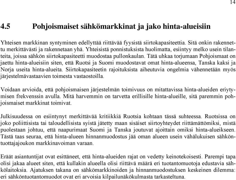 Tätä uhkaa torjumaan Pohjoismaat on jaettu hinta-alueisiin siten, että Ruotsi ja Suomi muodostavat omat hinta-alueensa, Tanska kaksi ja Norja useita hinta-alueita.