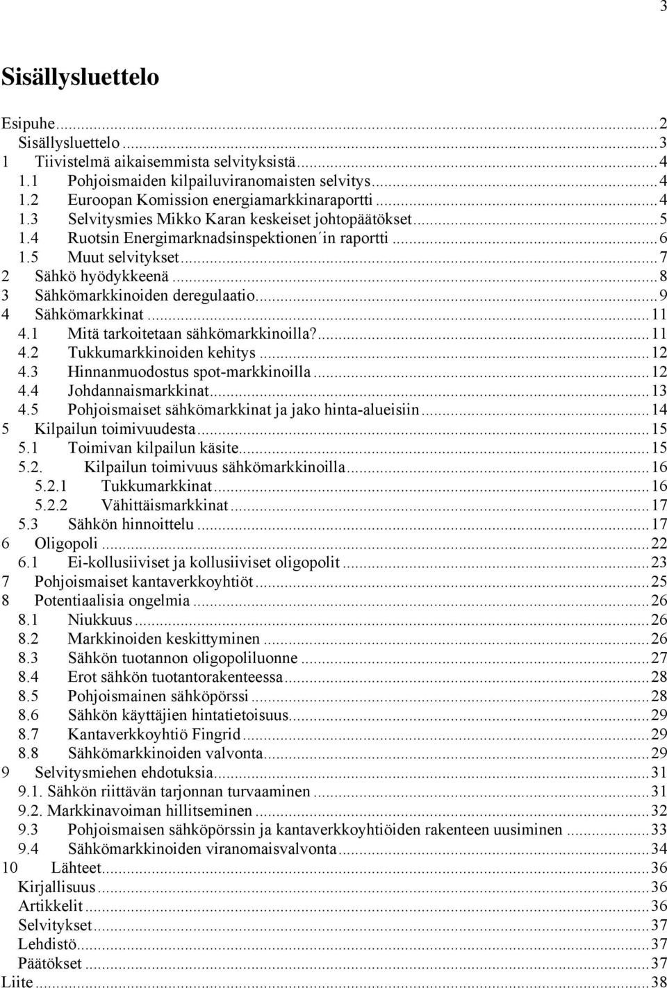 ..9 4 Sähkömarkkinat...11 4.1 Mitä tarkoitetaan sähkömarkkinoilla?...11 4.2 Tukkumarkkinoiden kehitys...12 4.3 Hinnanmuodostus spot-markkinoilla...12 4.4 Johdannaismarkkinat...13 4.