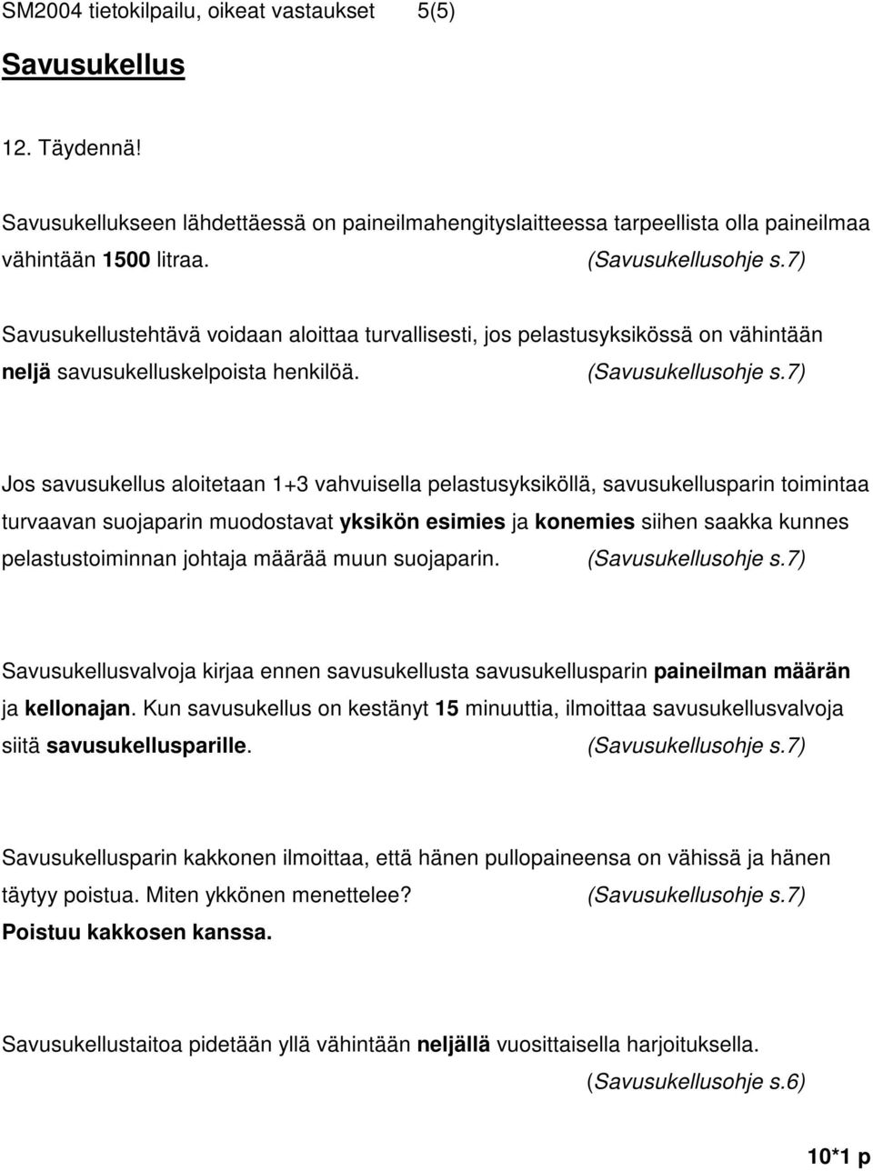 7) Jos savusukellus aloitetaan 1+3 vahvuisella pelastusyksiköllä, savusukellusparin toimintaa turvaavan suojaparin muodostavat yksikön esimies ja konemies siihen saakka kunnes pelastustoiminnan