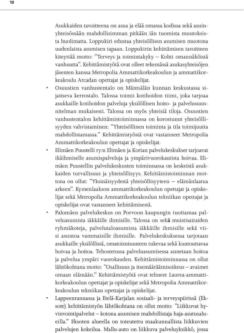 Kehittämistyötä ovat olleet tekemässä asukasyhteisöjen jäsenten kanssa Metropolia Ammattikorkeakoulun ja ammattikorkeakoulu Arcadan opettajat ja opiskelijat.