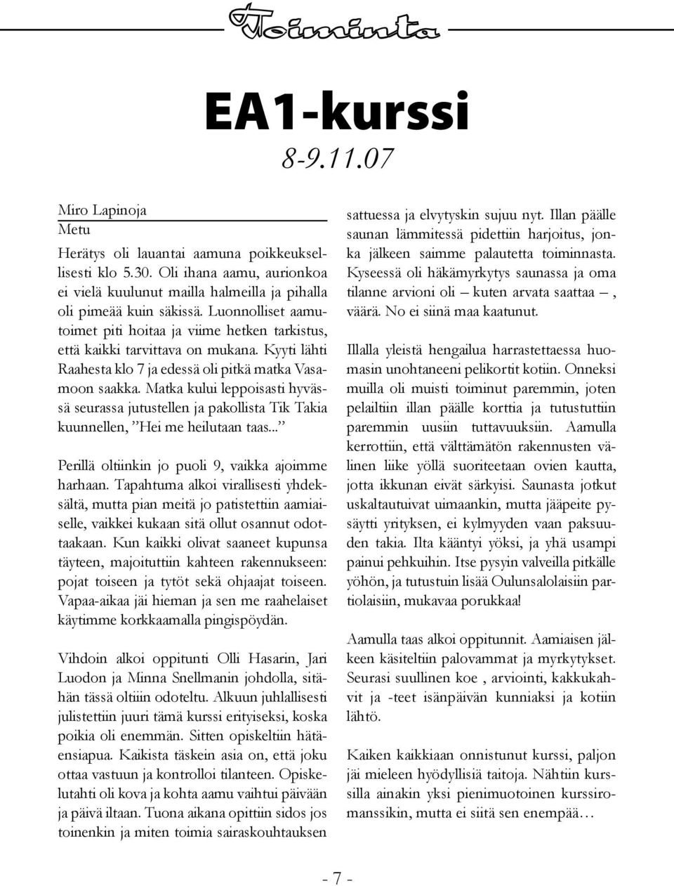 Kyyti lähti Raahesta klo 7 ja edessä oli pitkä matka Vasamoon saakka. Matka kului leppoisasti hyvässä seurassa jutustellen ja pakollista Tik Takia kuunnellen, Hei me heilutaan taas.