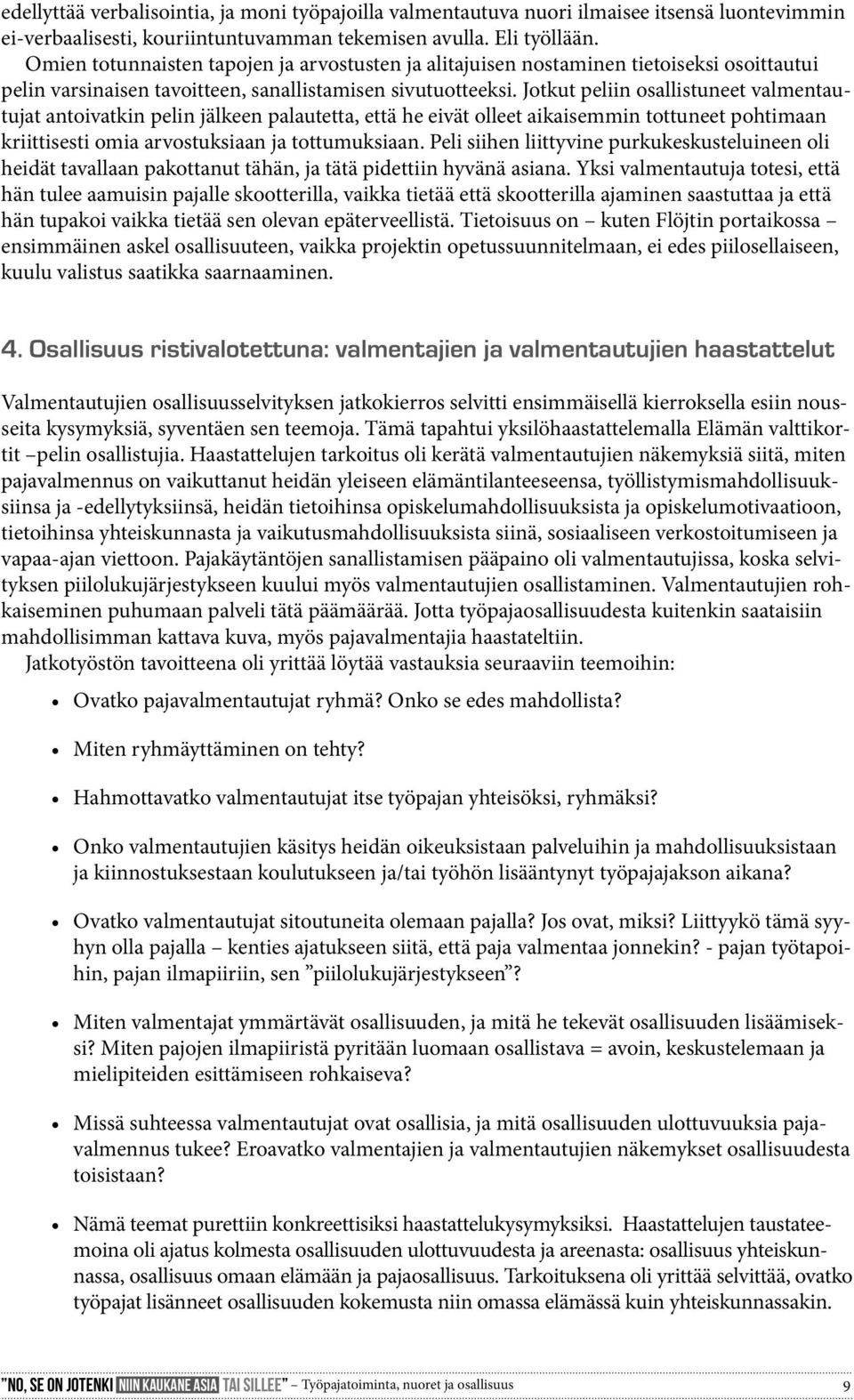 Jotkut peliin osallistuneet valmentautujat antoivatkin pelin jälkeen palautetta, että he eivät olleet aikaisemmin tottuneet pohtimaan kriittisesti omia arvostuksiaan ja tottumuksiaan.