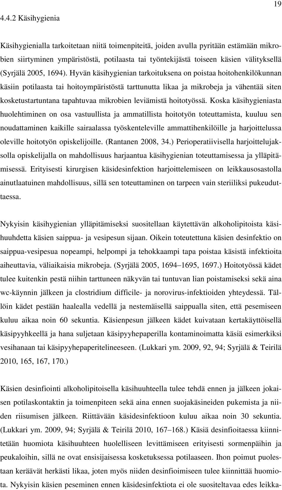 Hyvän käsihygienian tarkoituksena on poistaa hoitohenkilökunnan käsiin potilaasta tai hoitoympäristöstä tarttunutta likaa ja mikrobeja ja vähentää siten kosketustartuntana tapahtuvaa mikrobien