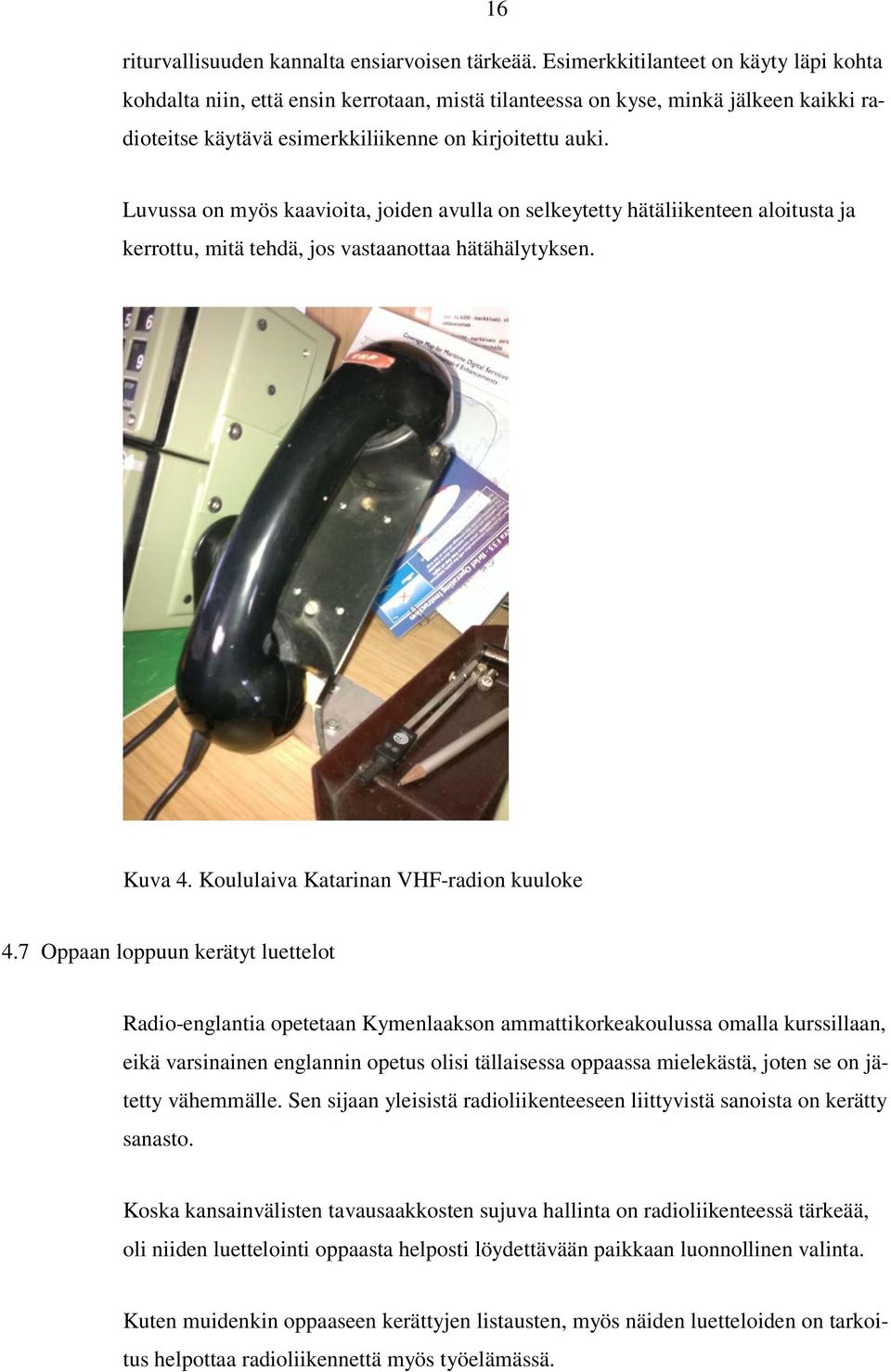 Luvussa on myös kaavioita, joiden avulla on selkeytetty hätäliikenteen aloitusta ja kerrottu, mitä tehdä, jos vastaanottaa hätähälytyksen. Kuva 4. Koululaiva Katarinan VHF-radion kuuloke 4.
