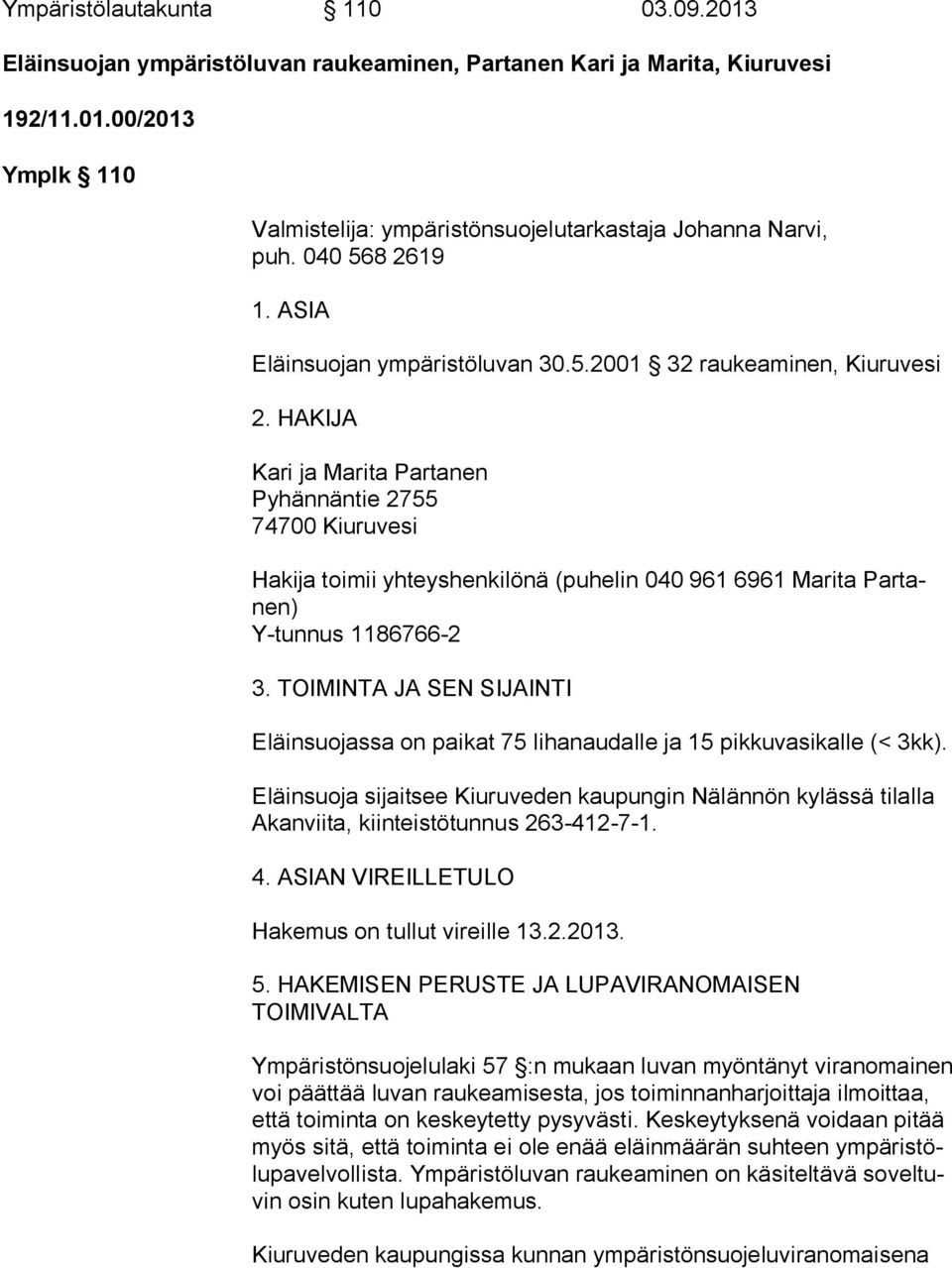 HAKIJA Kari ja Marita Partanen Pyhännäntie 2755 74700 Kiuruvesi Hakija toimii yhteyshenkilönä (puhelin 040 961 6961 Marita Par tanen) Y-tunnus 1186766-2 3.