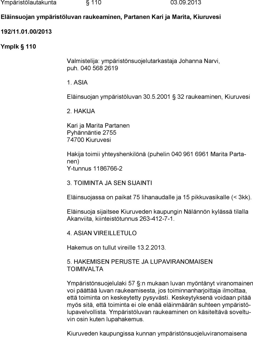 HAKIJA Kari ja Marita Partanen Pyhännäntie 2755 74700 Kiuruvesi Hakija toimii yhteyshenkilönä (puhelin 040 961 6961 Marita Par tanen) Y-tunnus 1186766-2 3.