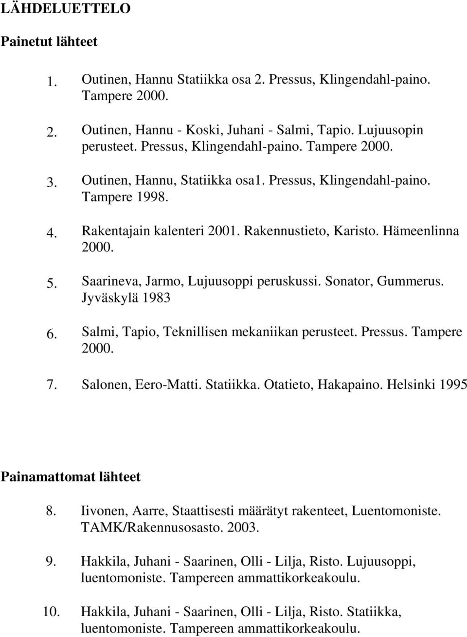 Saarineva, Jarmo, Lujuusoppi peruskussi. Sonator, Gummerus. Jyväskylä 1983 6. Salmi, Tapio, Teknillisen mekaniikan perusteet. Pressus. Tampere 000. 7. Salonen, Eero-Matti. Statiikka.