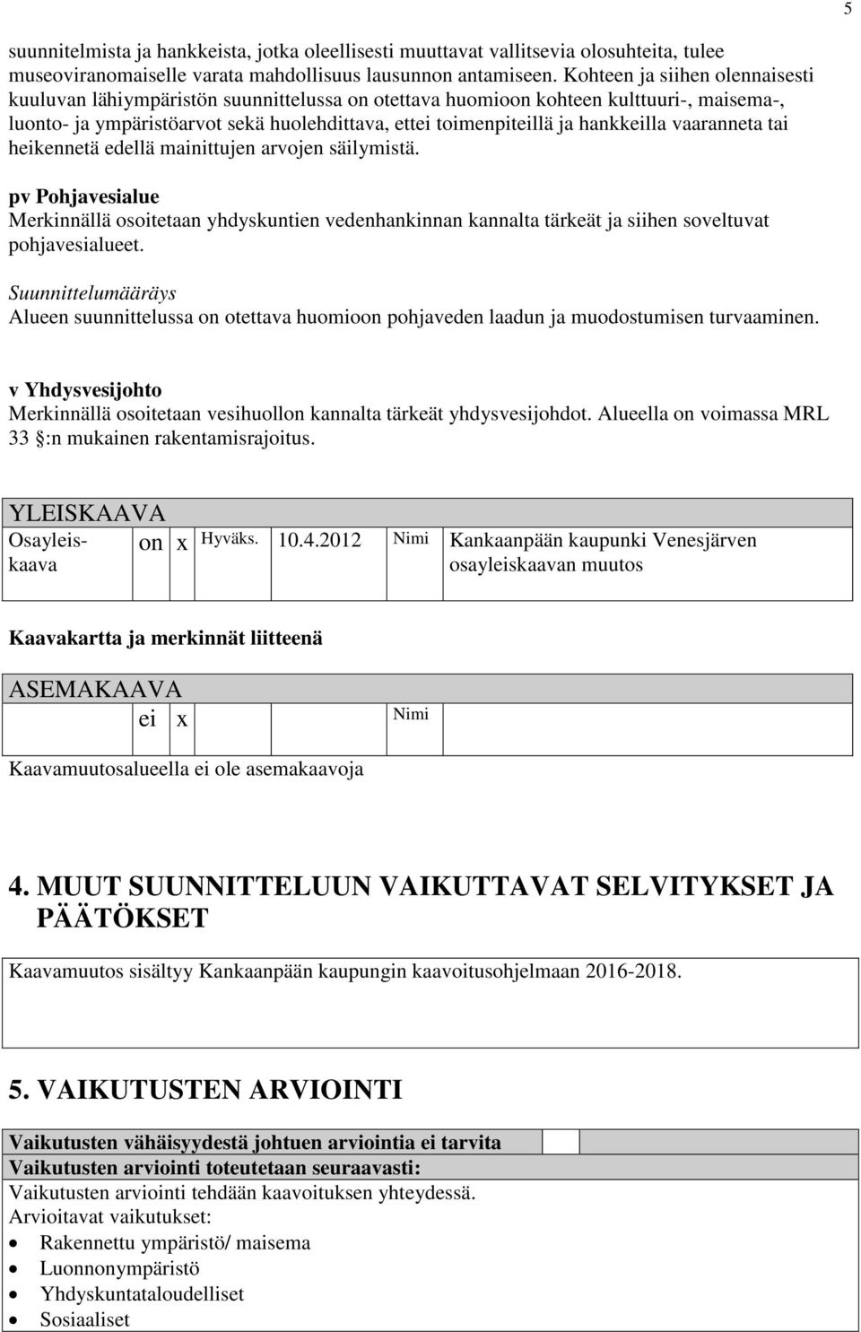 hankkeilla vaaranneta tai heikennetä edellä mainittujen arvojen säilymistä. pv Pohjavesialue Merkinnällä osoitetaan yhdyskuntien vedenhankinnan kannalta tärkeät ja siihen soveltuvat pohjavesialueet.