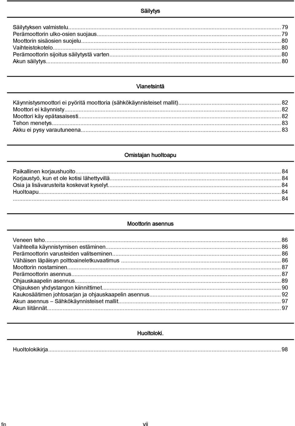 ..83 Omistjn huoltopu Pikllinen korjushuolto...84 Korjustyö, kun et ole kotisi lähettyvillä...84 Osi j lisävrusteit koskevt kyselyt... 84 Huoltopu... 84...84 Moottorin sennus Veneen teho.