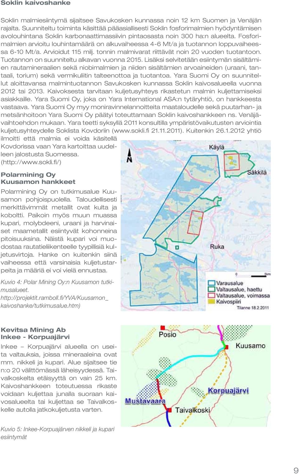 Fosforimalmien arvioitu louhintamäärä on alkuvaiheessa 4-6 Mt/a ja tuotannon loppuvaiheessa 6- Mt/a. Arvioidut 5 milj. tonnin malmivarat riittävät noin vuoden tuotantoon.