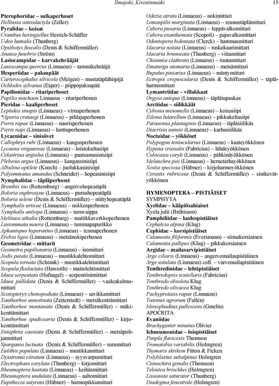 sylvanus (Esper) piippopaksupää Papilionidae ritariperhoset Papilio machaon Linnaeus ritariperhonen Pieridae kaaliperhoset Leptidea sinapis (Linnaeus) virnaperhonen *Aporia crataegi (Linnaeus)
