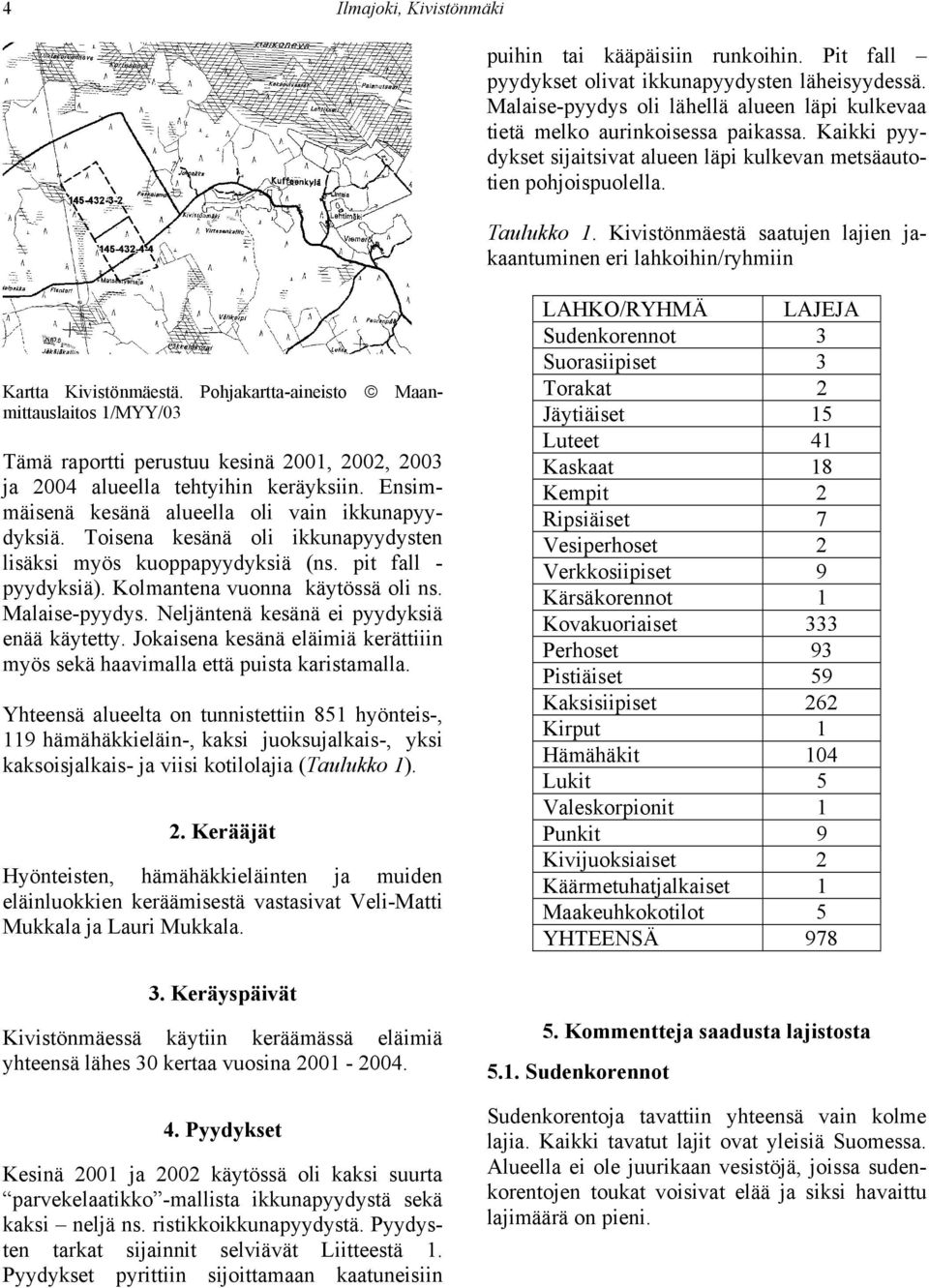 Pohjakartta-aineisto Maanmittauslaitos 1/MYY/03 Tämä raportti perustuu kesinä 2001, 2002, 2003 ja 2004 alueella tehtyihin keräyksiin. Ensimmäisenä kesänä alueella oli vain ikkunapyydyksiä.