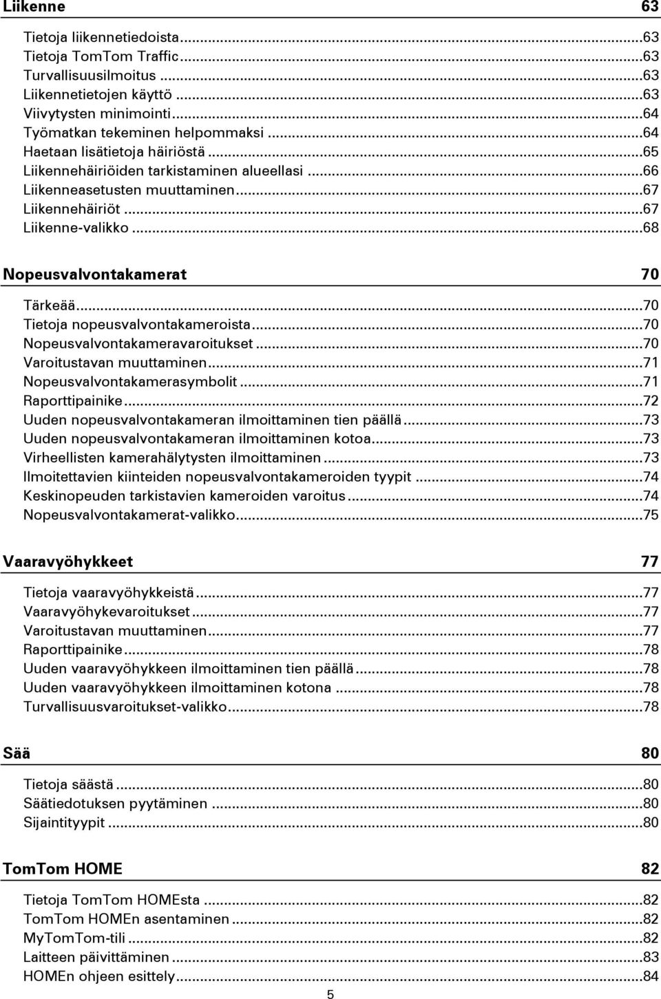 .. 68 Nopeusvalvontakamerat 70 Tärkeää... 70 Tietoja nopeusvalvontakameroista... 70 Nopeusvalvontakameravaroitukset... 70 Varoitustavan muuttaminen... 71 Nopeusvalvontakamerasymbolit.