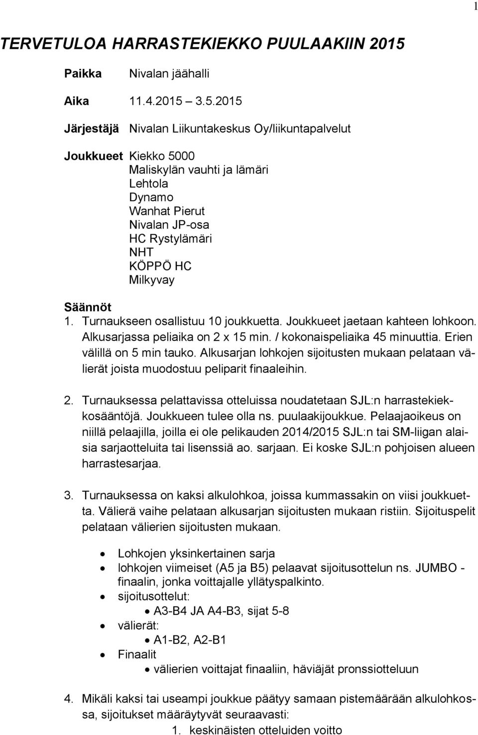 3.5.2015 Järjestäjä Nivalan Liikuntakeskus Oy/liikuntapalvelut Joukkueet Kiekko 5000 Maliskylän vauhti ja lämäri Lehtola Dynamo Wanhat Pierut Nivalan JP-osa HC Rystylämäri NHT KÖPPÖ HC Milkyvay