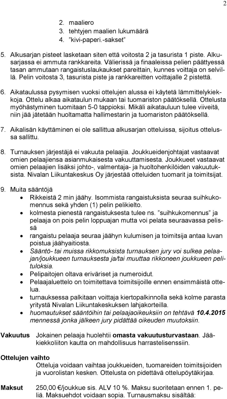 Aikataulussa pysymisen vuoksi ottelujen alussa ei käytetä lämmittelykiekkoja. Ottelu alkaa aikataulun mukaan tai tuomariston päätöksellä. Ottelusta myöhästyminen tuomitaan 5-0 tappioksi.