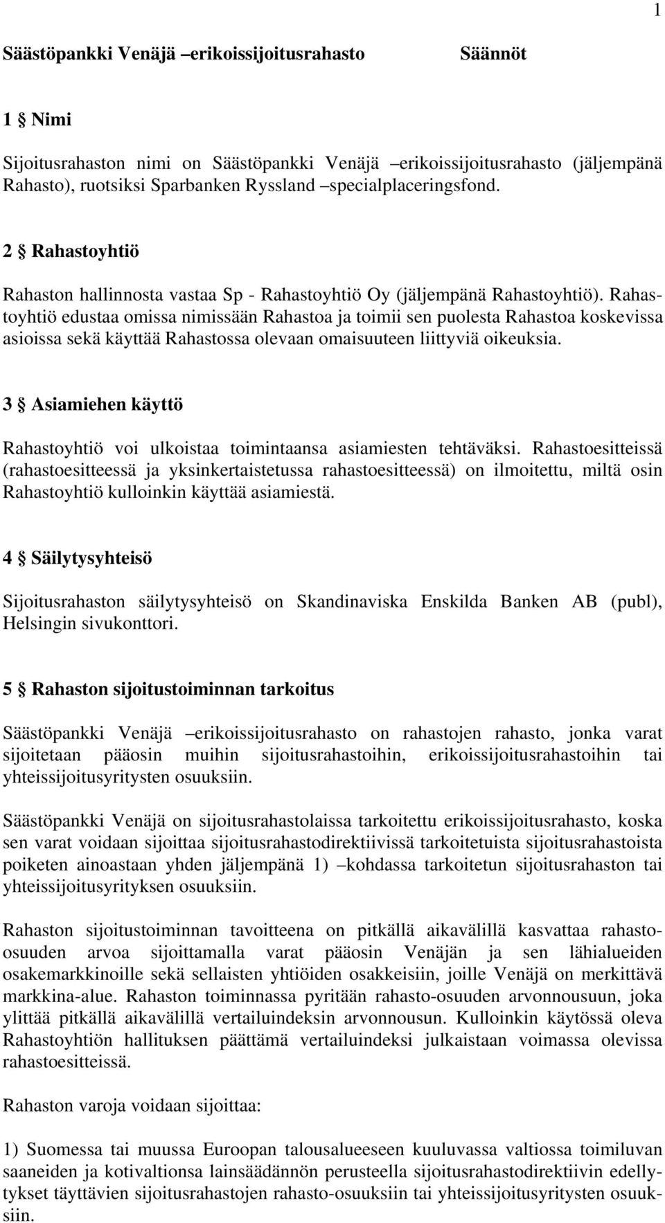 Rahastoyhtiö edustaa omissa nimissään Rahastoa ja toimii sen puolesta Rahastoa koskevissa asioissa sekä käyttää Rahastossa olevaan omaisuuteen liittyviä oikeuksia.