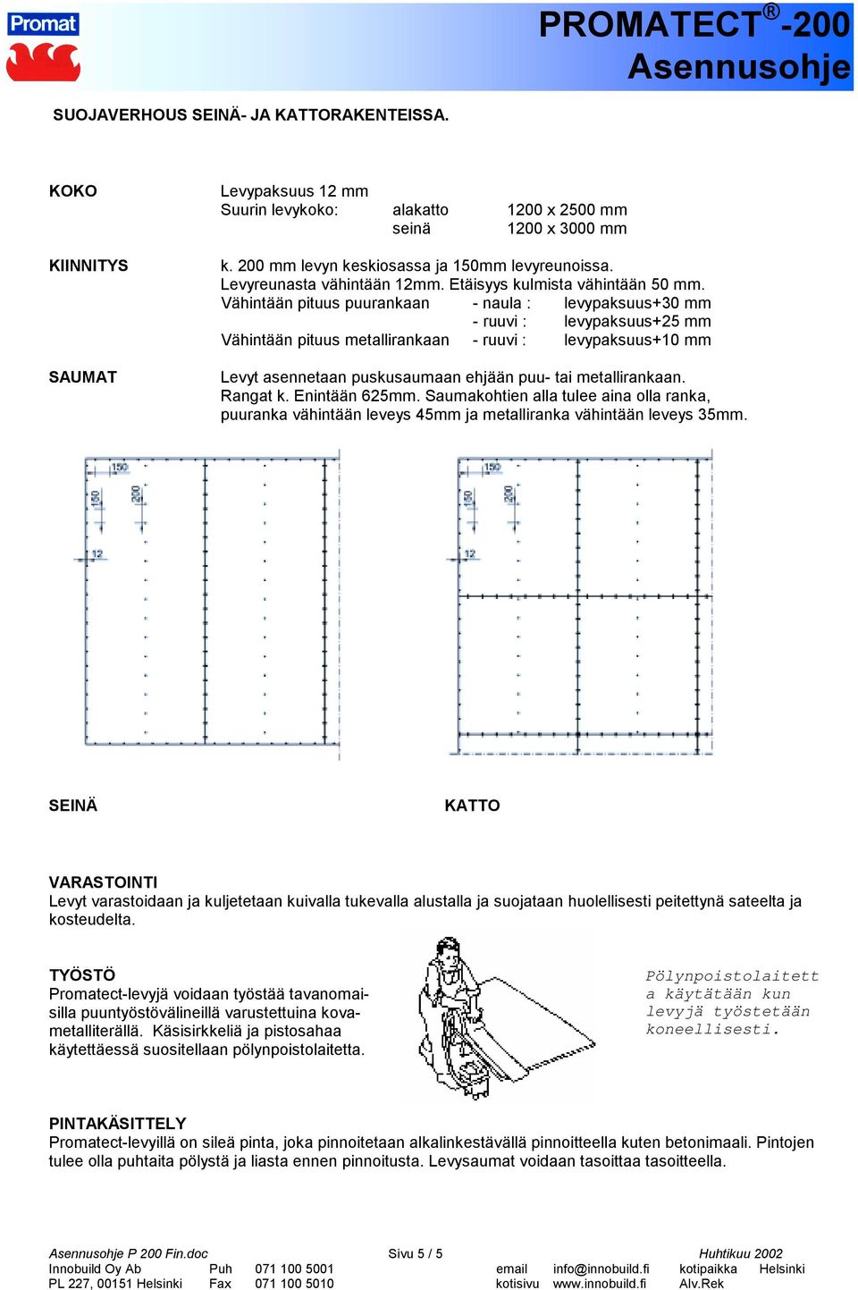 Vähintään pituus puurankaan - naula : levypaksuus+30 mm - ruuvi : levypaksuus+25 mm Vähintään pituus metallirankaan - ruuvi : levypaksuus+10 mm Levyt asennetaan puskusaumaan ehjään puu- tai