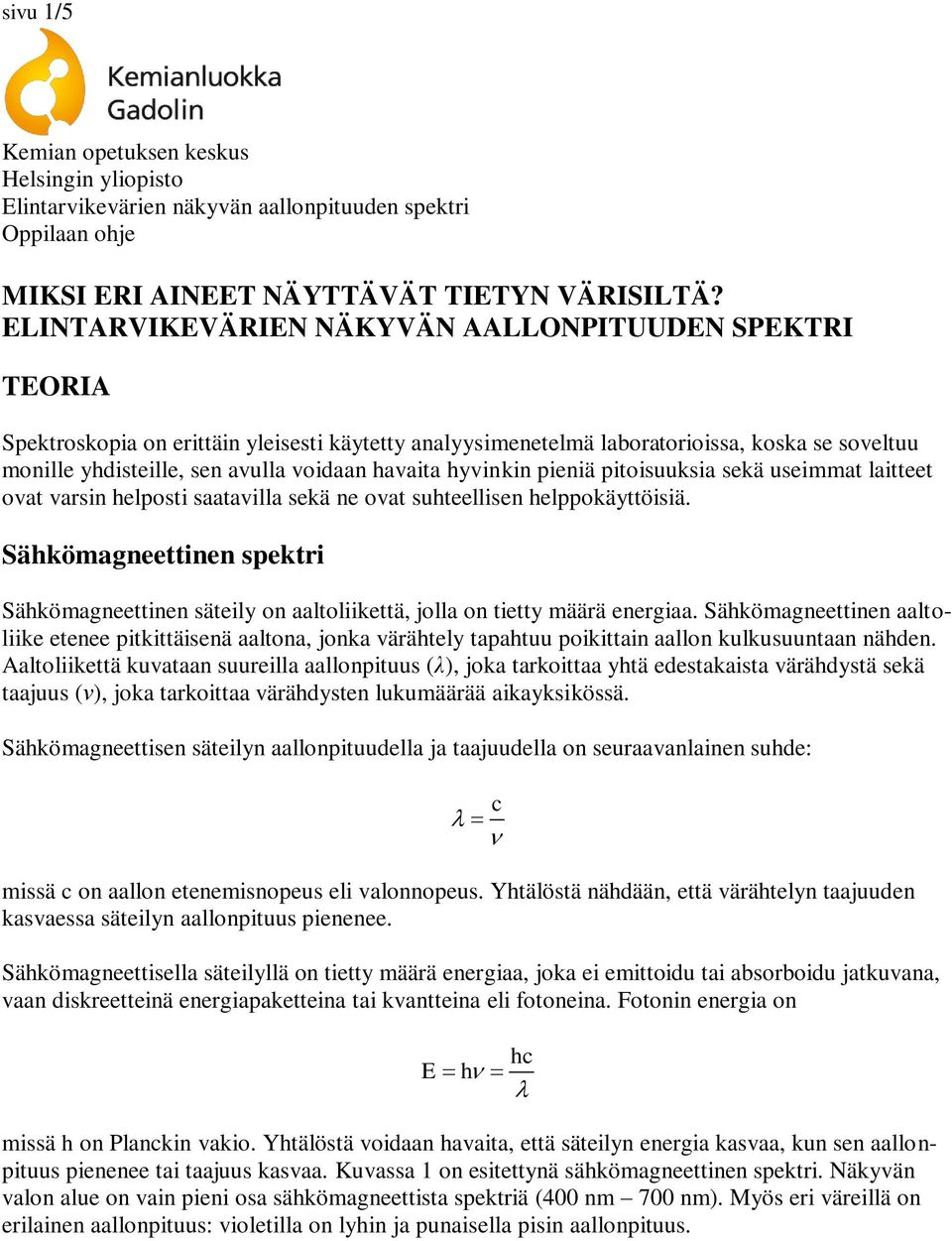 havaita hyvinkin pieniä pitoisuuksia sekä useimmat laitteet ovat varsin helposti saatavilla sekä ne ovat suhteellisen helppokäyttöisiä.