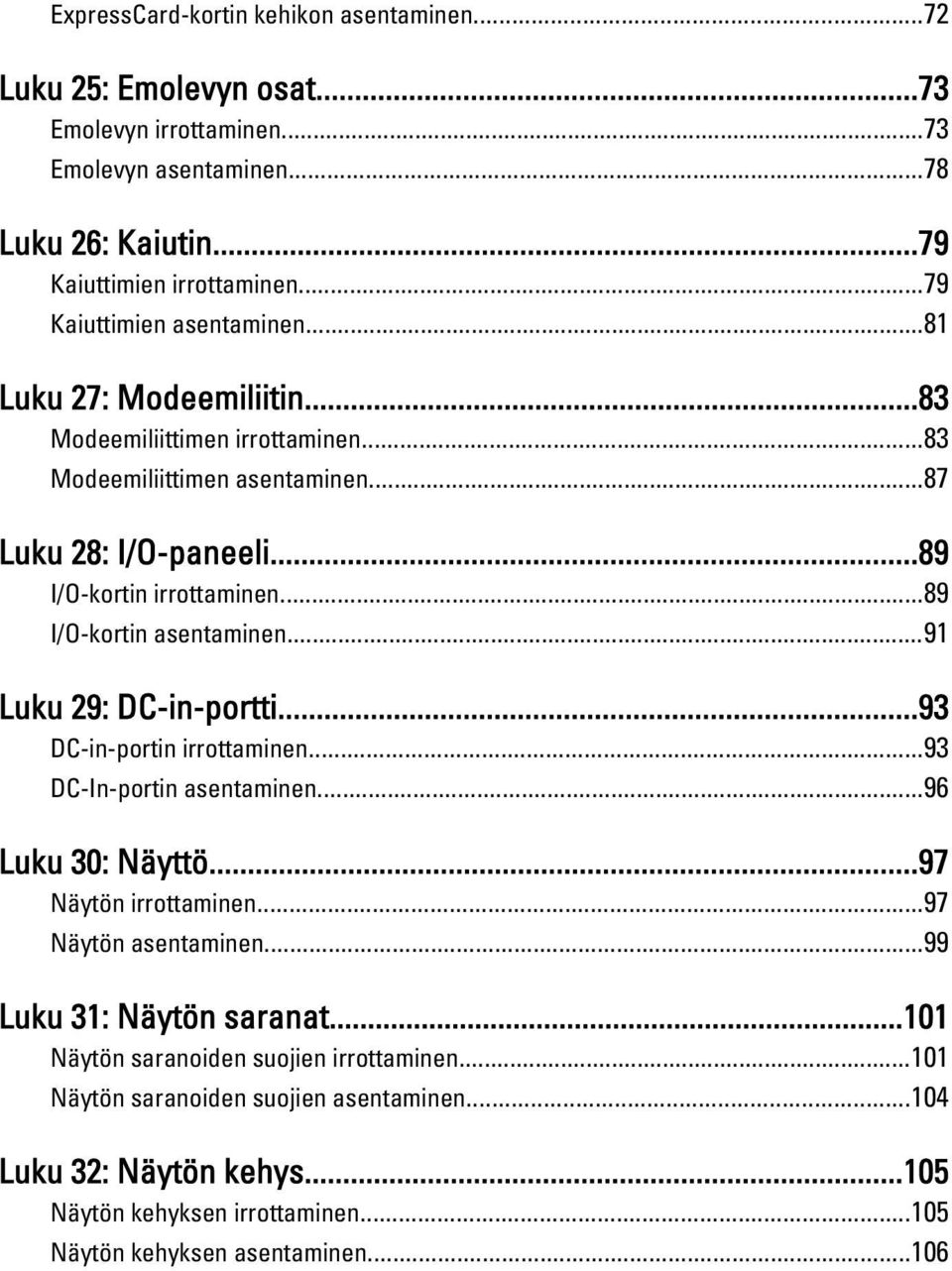 ..89 I/O-kortin asentaminen...91 Luku 29: DC-in-portti...93 DC-in-portin irrottaminen...93 DC-In-portin asentaminen...96 Luku 30: Näyttö...97 Näytön irrottaminen...97 Näytön asentaminen.