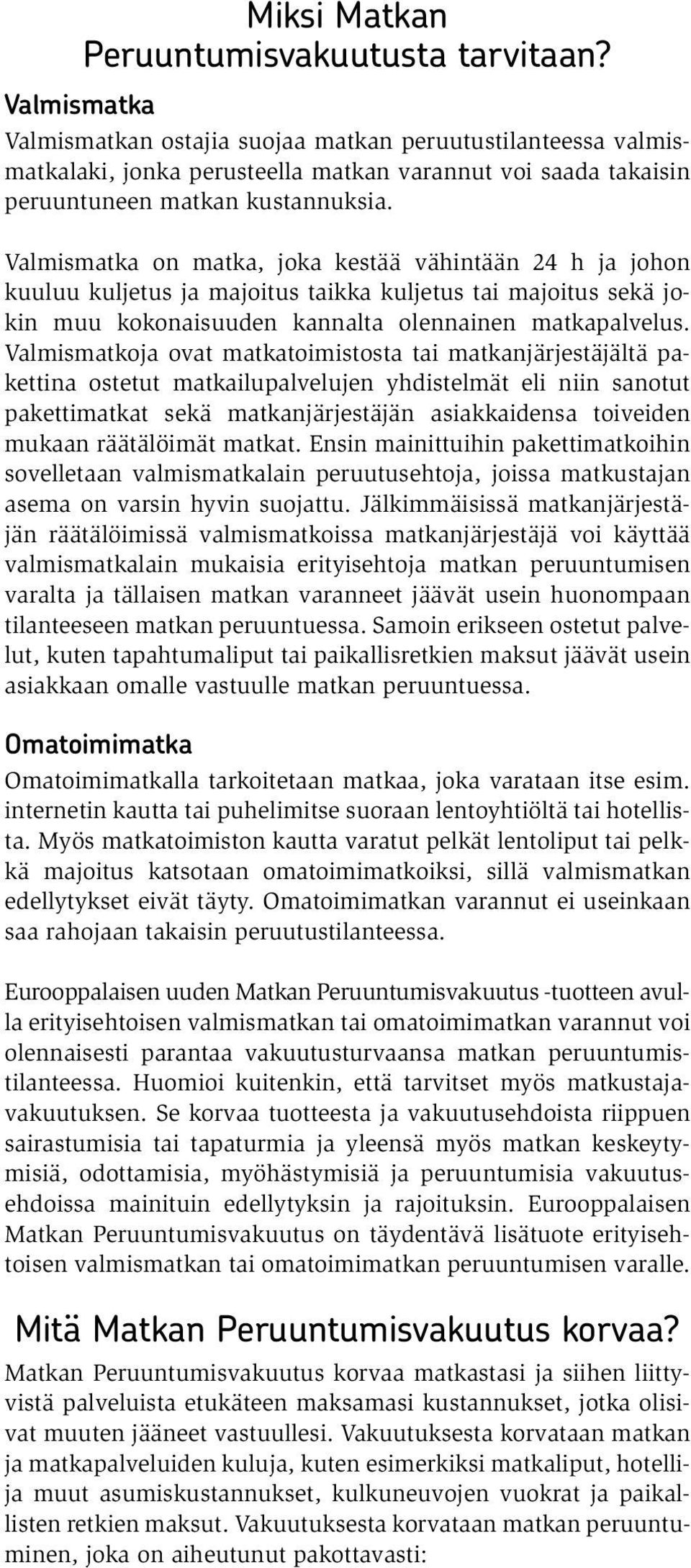 Valmismatka on matka, joka kestää vähintään 24 h ja johon kuuluu kuljetus ja majoitus taikka kuljetus tai majoitus sekä jokin muu kokonaisuuden kannalta olennainen matkapalvelus.