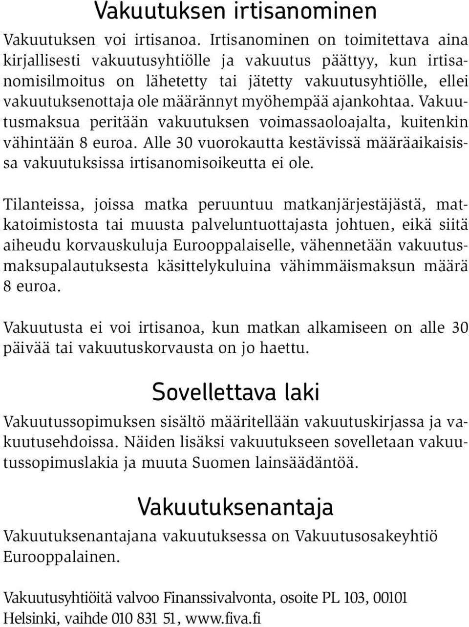 myöhempää ajankohtaa. Vakuutusmaksua peritään vakuutuksen voimassaoloajalta, kuitenkin vähintään 8 euroa. Alle 30 vuorokautta kestävissä määräaikaisissa vakuutuksissa irtisanomisoikeutta ei ole.