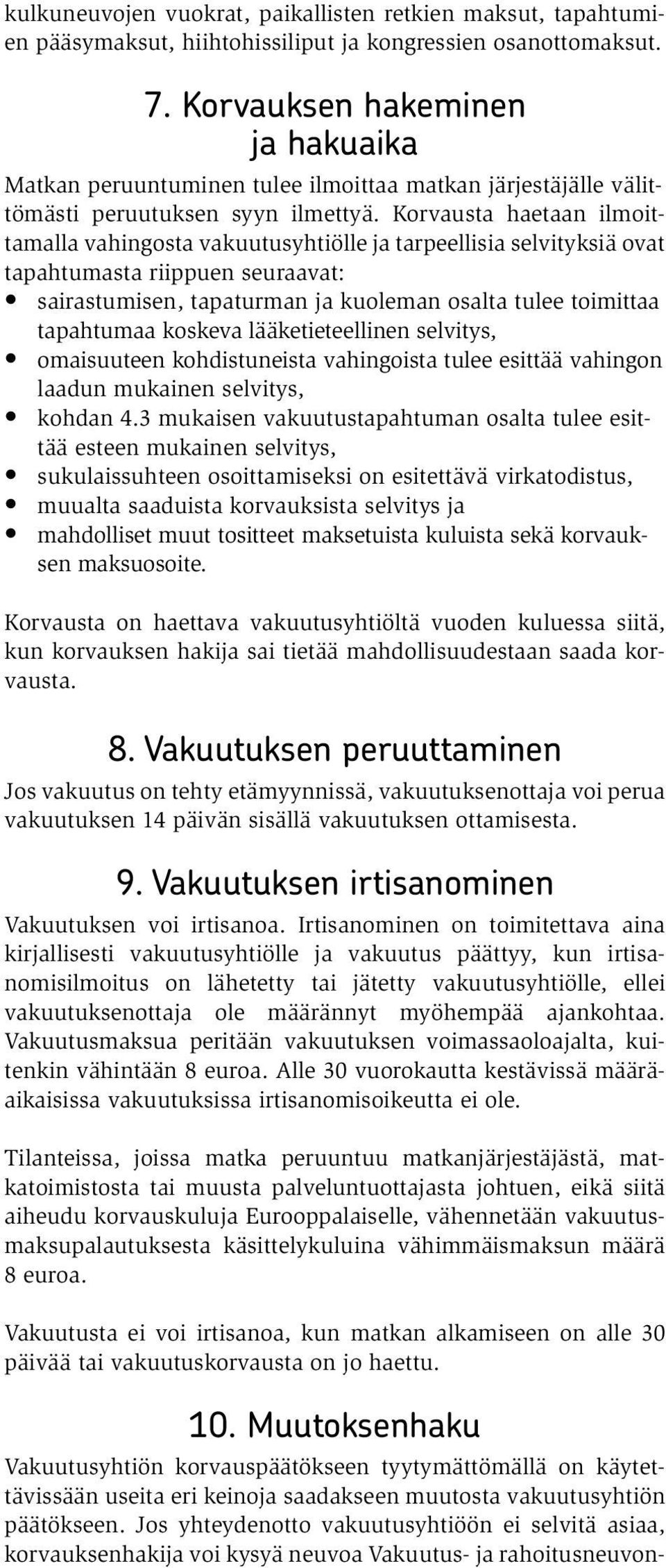 Korvausta haetaan ilmoittamalla vahingosta vakuutusyhtiölle ja tarpeellisia selvityksiä ovat tapahtumasta riippuen seuraavat: sairastumisen, tapaturman ja kuoleman osalta tulee toimittaa tapahtumaa