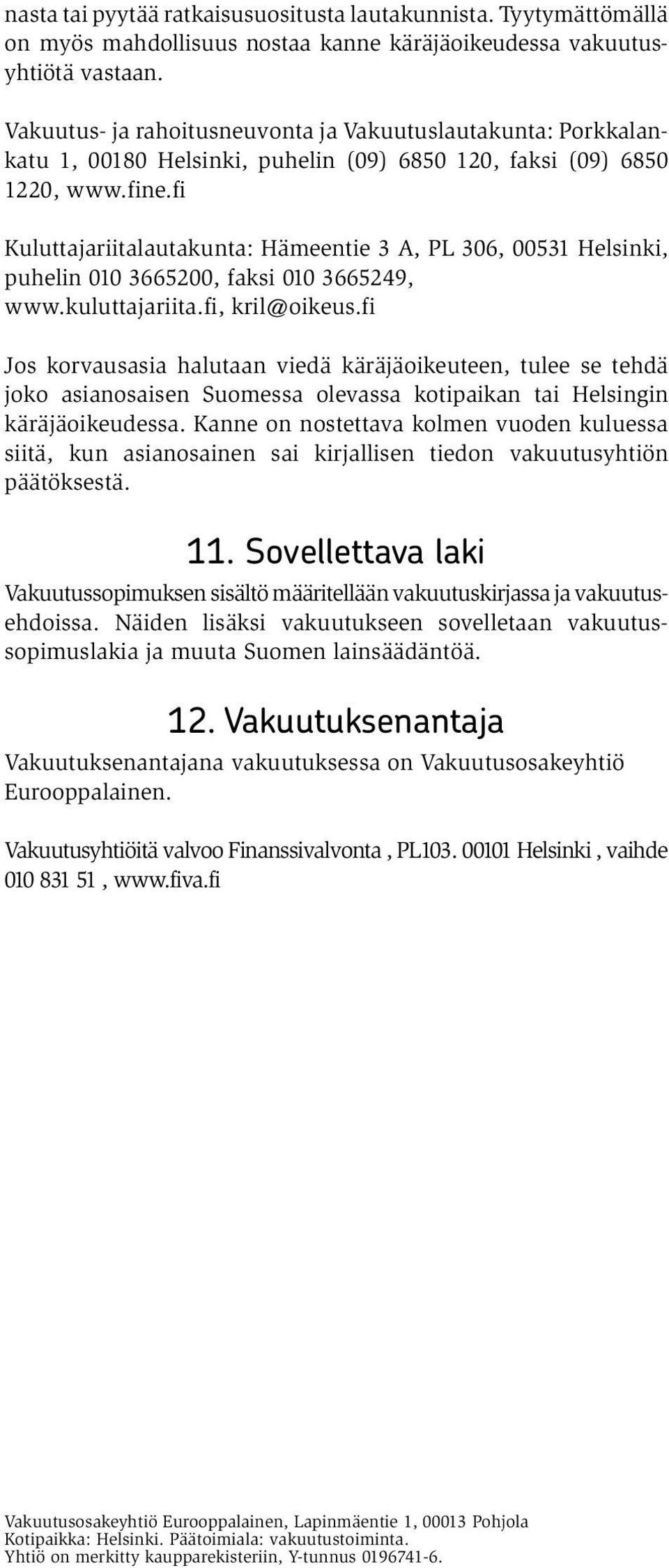 fi Kuluttajariitalautakunta: Hämeentie 3 A, PL 306, 00531 Helsinki, puhelin 010 3665200, faksi 010 3665249, www.kuluttajariita.fi, kril@oikeus.