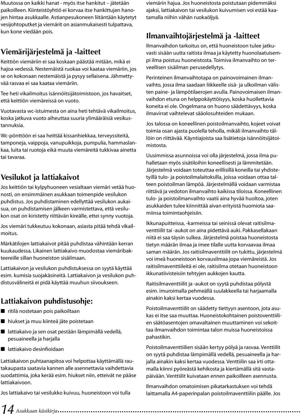 Viemärijärjestelmä ja -laitteet Keittiön viemäriin ei saa koskaan päästää mitään, mikä ei hajoa vedessä. Nestemäistä ruokaa voi kaataa viemäriin, jos se on kokonaan nestemäistä ja pysyy sellaisena.