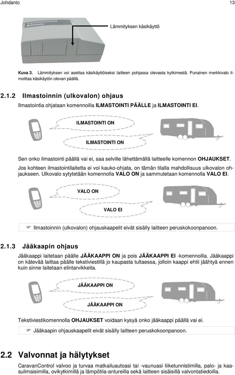 Jos kohteen ilmastointilaitetta ei voi kauko-ohjata, on tämän tilalla mahdollisuus ulkovalon ohjaukseen. Ulkovalo sytytetään komennolla VALO ON ja sammutetaan komennolla VALO EI.