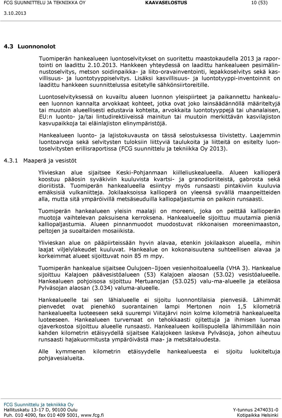 Hankkeen yhteydessä on laadittu hankealueen pesimälinnustoselvitys, metson soidinpaikka- ja liito-oravainventointi, lepakkoselvitys sekä kasvillisuus- ja luontotyyppiselvitys.