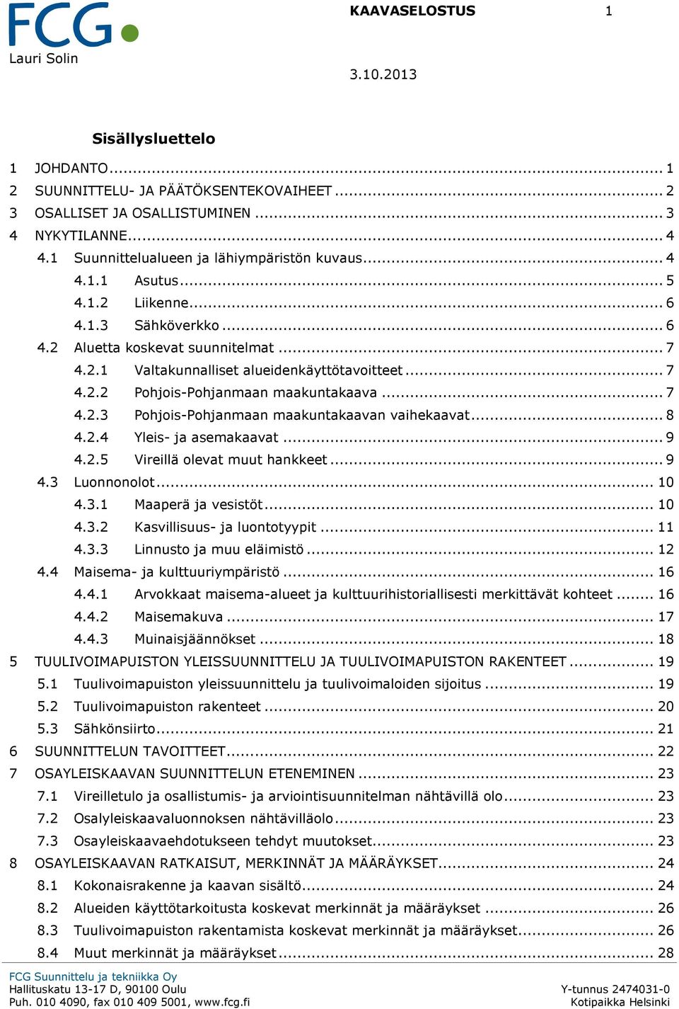 .. 7 4.2.2 Pohjois-Pohjanmaan maakuntakaava... 7 4.2.3 Pohjois-Pohjanmaan maakuntakaavan vaihekaavat... 8 4.2.4 Yleis- ja asemakaavat... 9 4.2.5 Vireillä olevat muut hankkeet... 9 4.3 Luonnonolot.