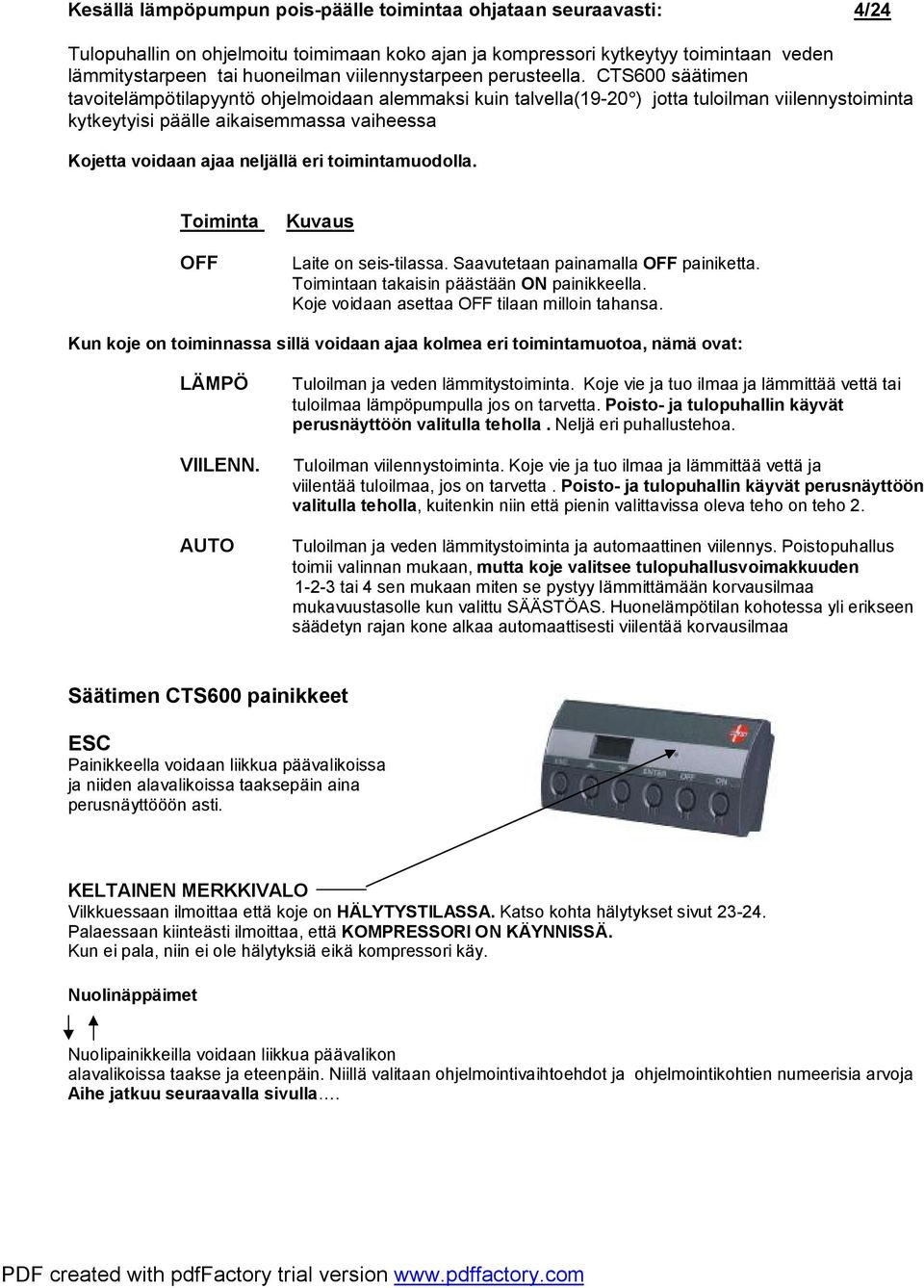 CTS600 säätimen tavoitelämpötilapyyntö ohjelmoidaan alemmaksi kuin talvella(19-20 ) jotta tuloilman viilennystoiminta kytkeytyisi päälle aikaisemmassa vaiheessa Kojetta voidaan ajaa neljällä eri