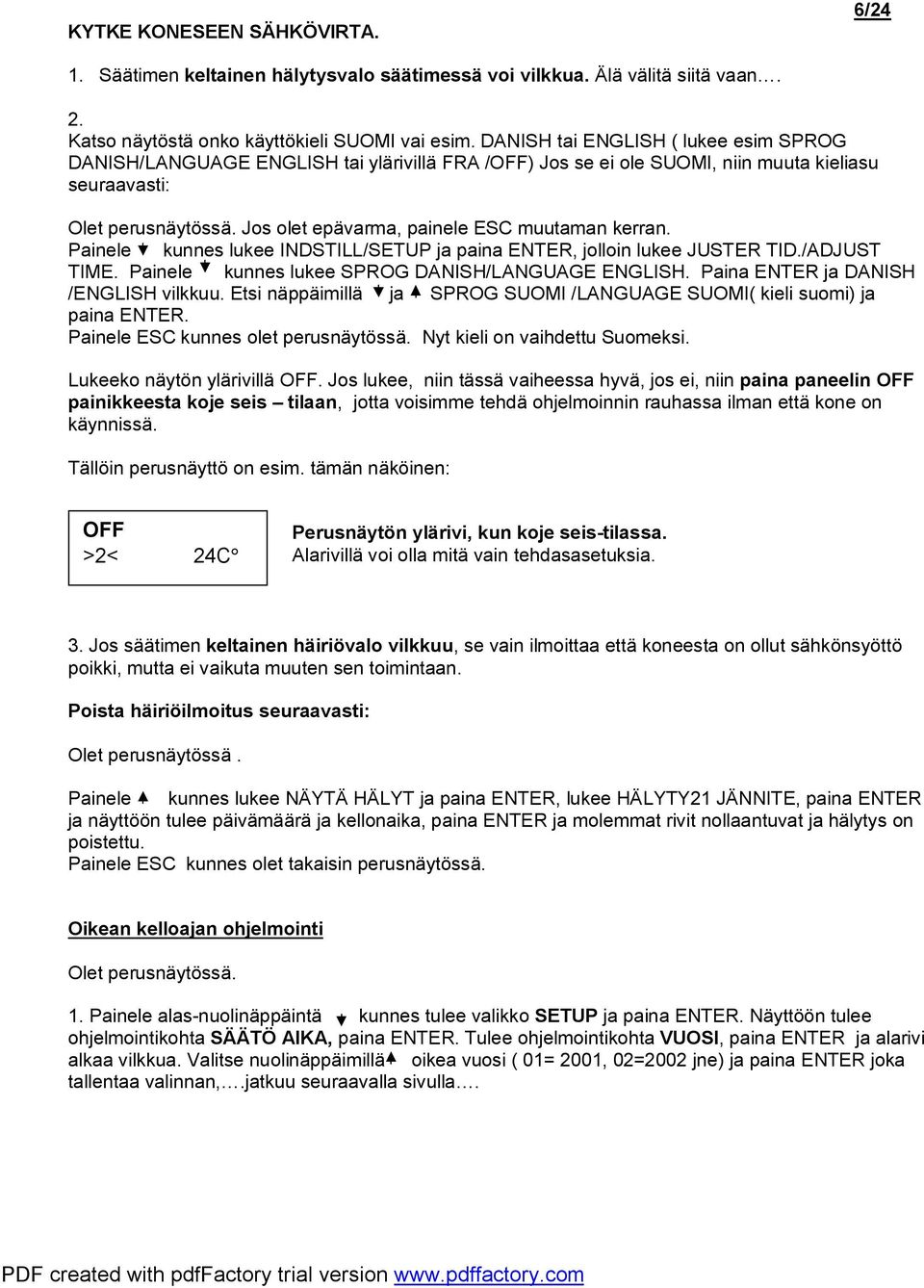 Jos olet epävarma, painele SC muutaman kerran. Painele kunnes lukee INDSTILL/STUP ja paina NTR, jolloin lukee JUSTR TID./ADJUST TIM. Painele kunnes lukee SPROG DANISH/LANGUAG NGLISH.