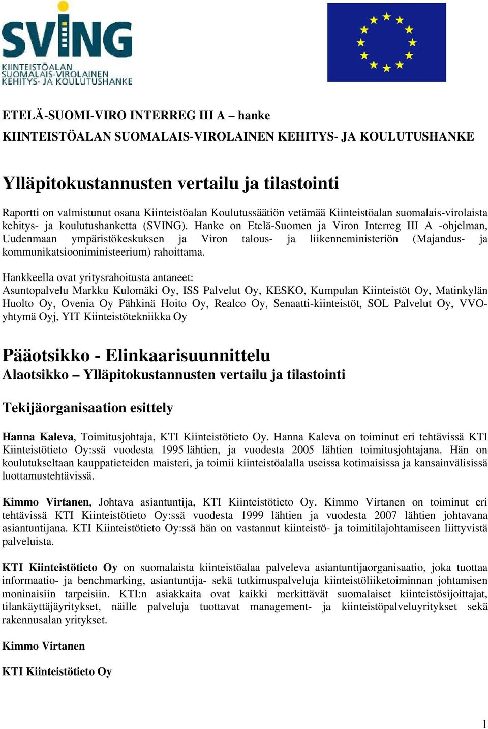 Hanke on Etelä-Suomen ja Viron Interreg III A -ohjelman, Uudenmaan ympäristökeskuksen ja Viron talous- ja liikenneministeriön (Majandus- ja kommunikatsiooniministeerium) rahoittama.