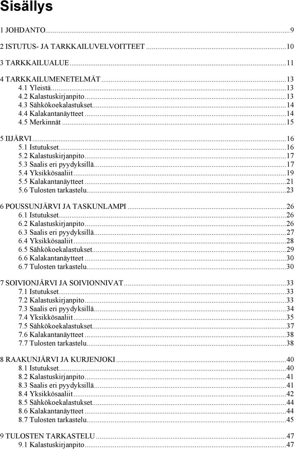 6 Tulosten tarkastelu...23 6 POUSSUNJÄRVI JA TASKUNLAMPI...26 6.1 Istutukset...26 6.2 Kalastuskirjanpito...26 6.3 Saalis eri pyydyksillä...27 6.4 Yksikkösaaliit...28 6.5 Sähkökoekalastukset...29 6.